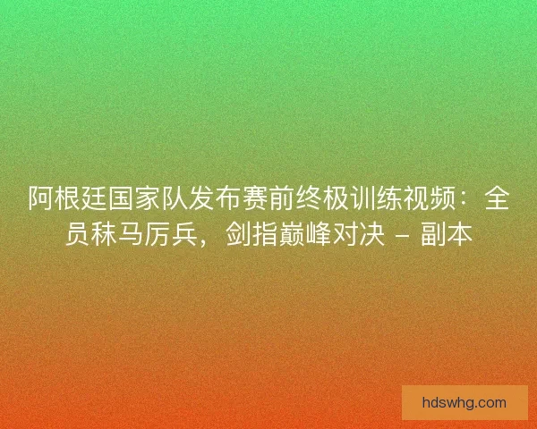 阿根廷国家队发布赛前终极训练视频：全员秣马厉兵，剑指巅峰对决 - 副本