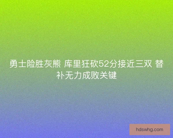 勇士险胜灰熊 库里狂砍52分接近三双 替补无力成败关键