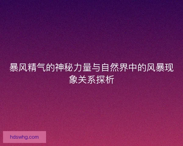 暴风精气的神秘力量与自然界中的风暴现象关系探析