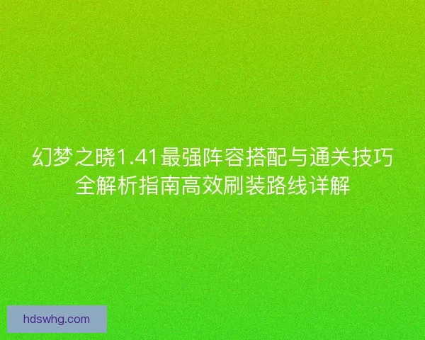 幻梦之晓1.41最强阵容搭配与通关技巧全解析指南高效刷装路线详解