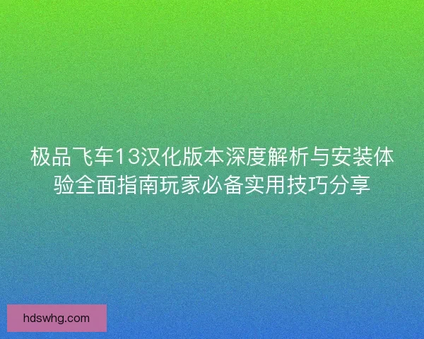 极品飞车13汉化版本深度解析与安装体验全面指南玩家必备实用技巧分享