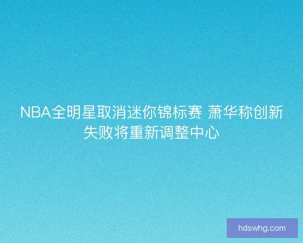 NBA全明星取消迷你锦标赛 萧华称创新失败将重新调整中心